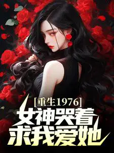 重生1976，女神哭着求我爱她